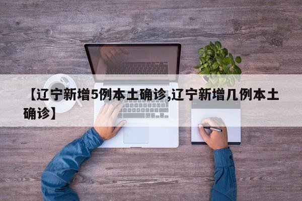 【辽宁新增5例本土确诊,辽宁新增几例本土确诊】