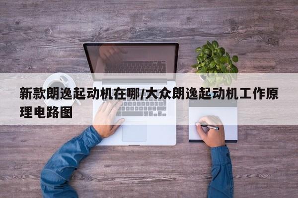 新款朗逸起动机在哪/大众朗逸起动机工作原理电路图