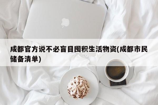 成都官方说不必盲目囤积生活物资(成都市民储备清单)