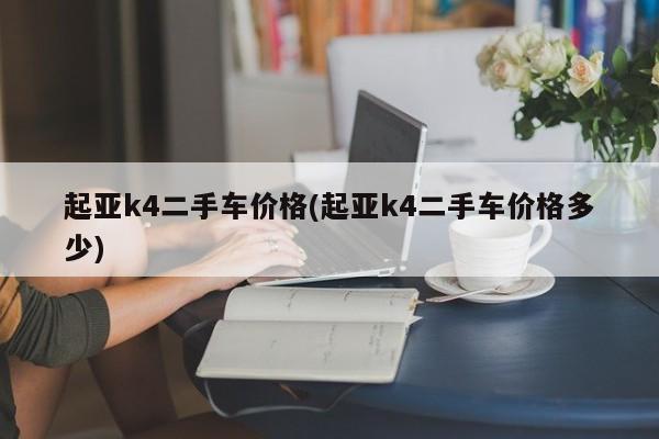 起亚k4二手车价格(起亚k4二手车价格多少)