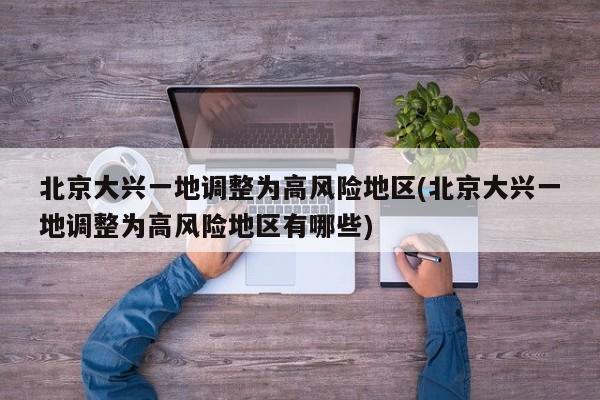 北京大兴一地调整为高风险地区(北京大兴一地调整为高风险地区有哪些)