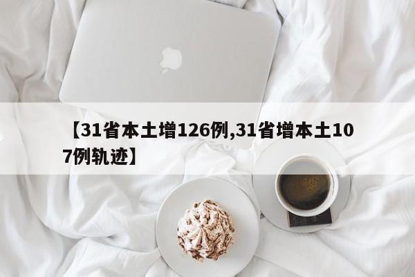 【31省本土增126例,31省增本土107例轨迹】
