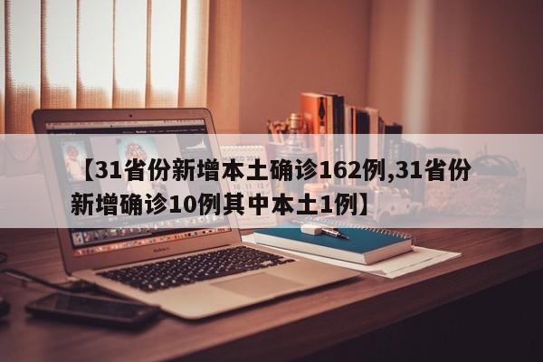 【31省份新增本土确诊162例,31省份新增确诊10例其中本土1例】