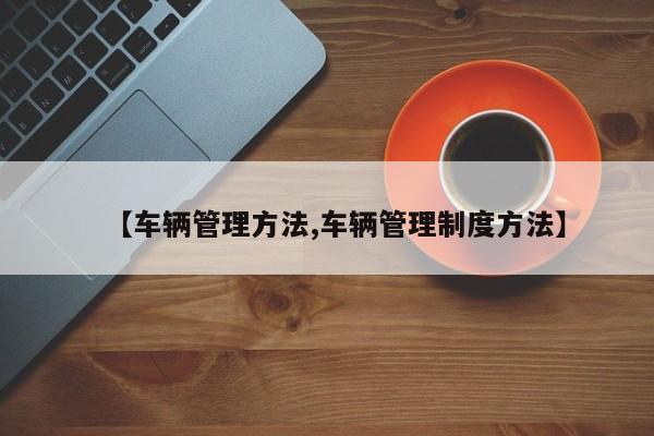 【车辆管理方法,车辆管理制度方法】