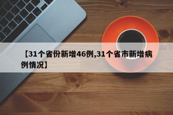 【31个省份新增46例,31个省市新增病例情况】