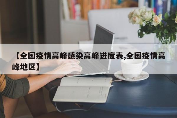 【全国疫情高峰感染高峰进度表,全国疫情高峰地区】