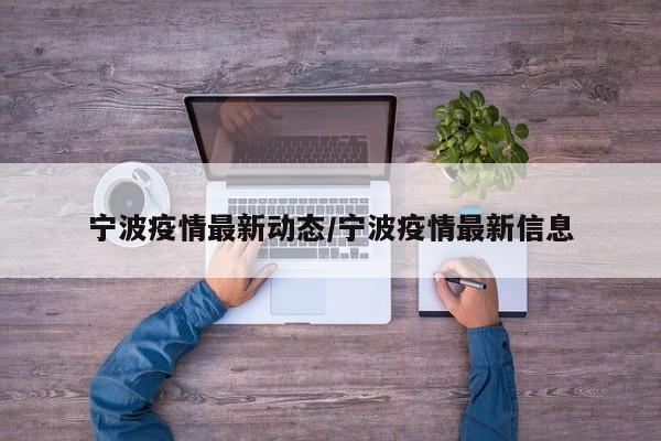 宁波疫情最新动态/宁波疫情最新信息