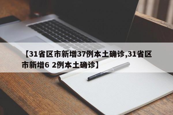 【31省区市新增37例本土确诊,31省区市新增6 2例本土确诊】
