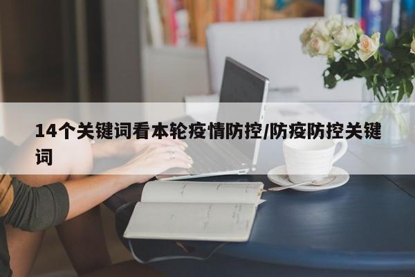 14个关键词看本轮疫情防控/防疫防控关键词