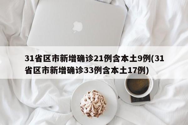 31省区市新增确诊21例含本土9例(31省区市新增确诊33例含本土17例)