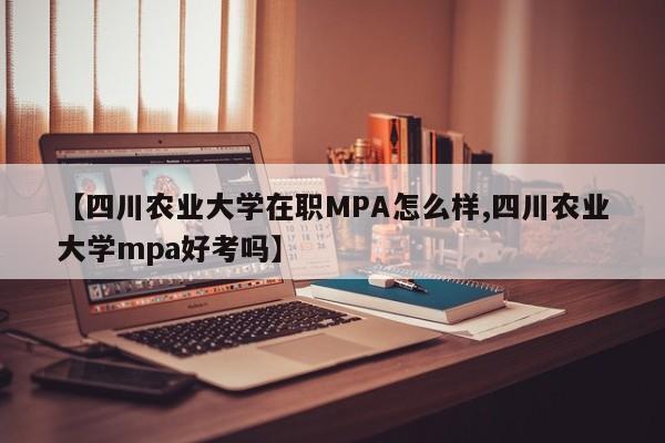 【四川农业大学在职MPA怎么样,四川农业大学mpa好考吗】