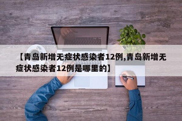 【青岛新增无症状感染者12例,青岛新增无症状感染者12例是哪里的】