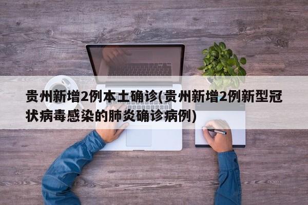 贵州新增2例本土确诊(贵州新增2例新型冠状病毒感染的肺炎确诊病例)