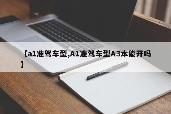 【a1准驾车型,A1准驾车型A3本能开吗】