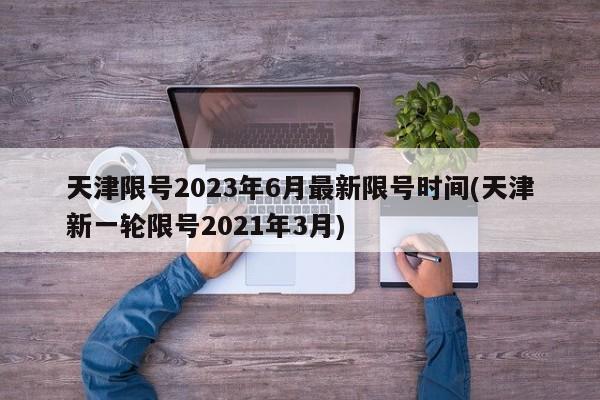 天津限号2023年6月最新限号时间(天津新一轮限号2021年3月)