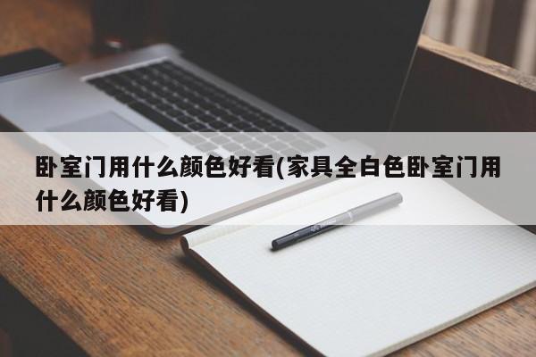 卧室门用什么颜色好看(家具全白色卧室门用什么颜色好看)