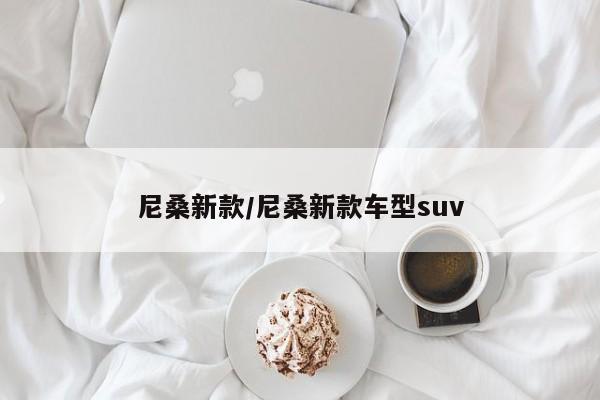 尼桑新款/尼桑新款车型suv