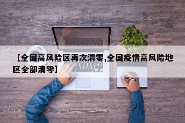 【全国高风险区再次清零,全国疫情高风险地区全部清零】