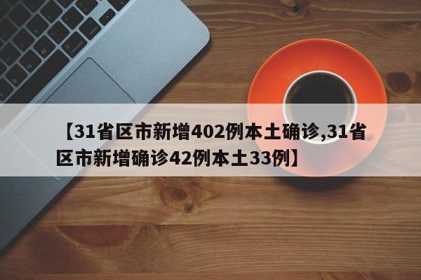 【31省区市新增402例本土确诊,31省区市新增确诊42例本土33例】