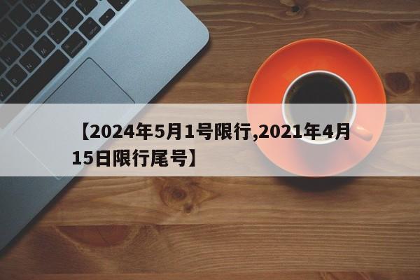 【2024年5月1号限行,2021年4月15日限行尾号】