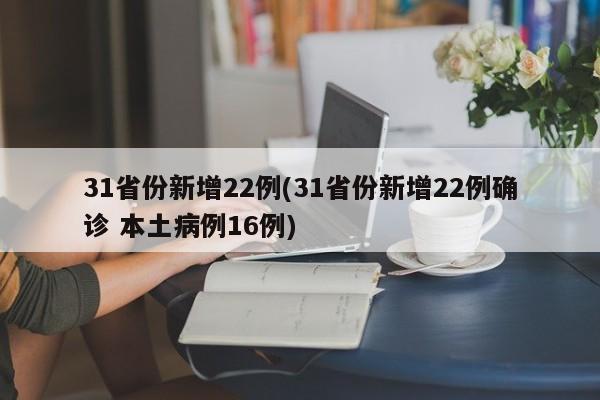31省份新增22例(31省份新增22例确诊 本土病例16例)