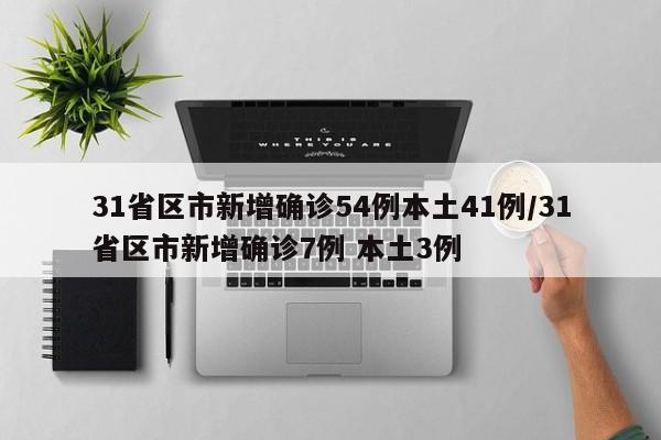 31省区市新增确诊54例本土41例/31省区市新增确诊7例 本土3例