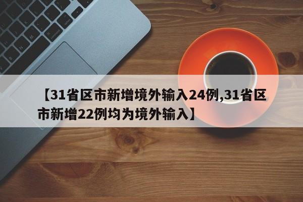 【31省区市新增境外输入24例,31省区市新增22例均为境外输入】