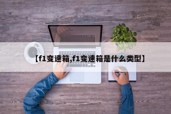 【f1变速箱,f1变速箱是什么类型】