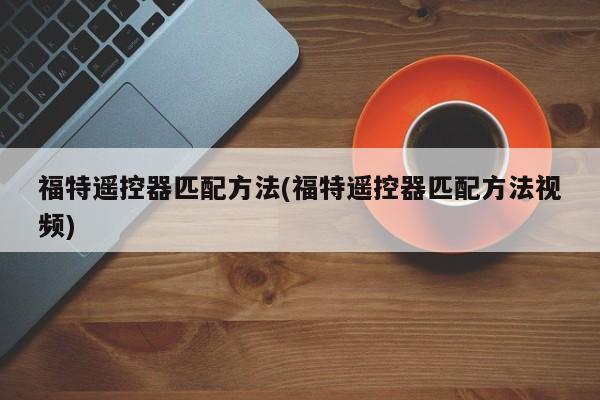 福特遥控器匹配方法(福特遥控器匹配方法视频)
