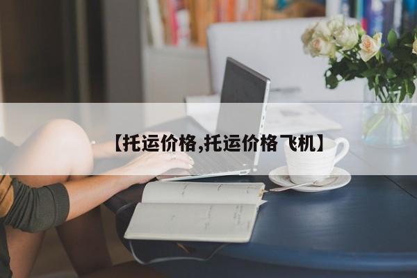 【托运价格,托运价格飞机】