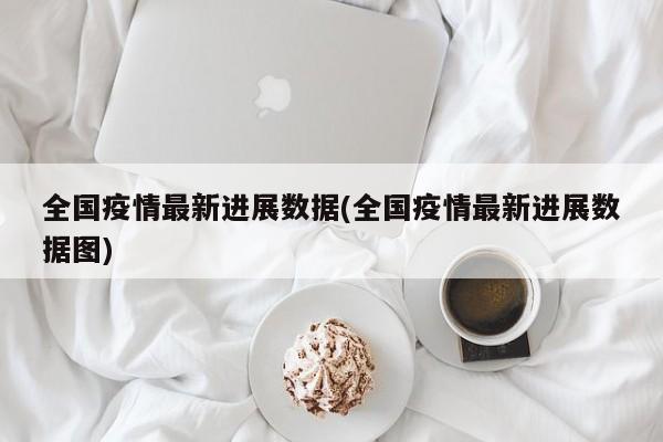全国疫情最新进展数据(全国疫情最新进展数据图)