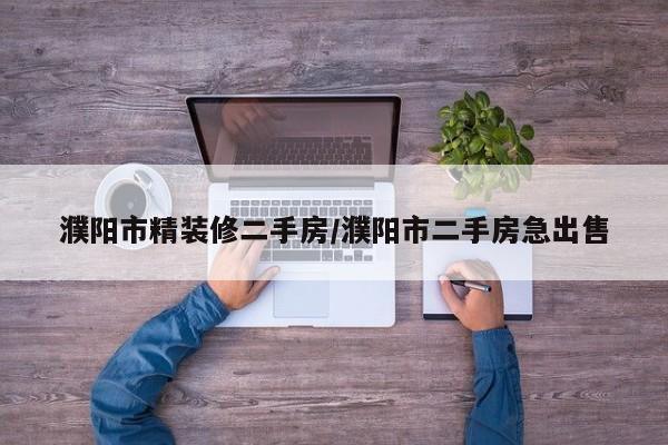 濮阳市精装修二手房/濮阳市二手房急出售