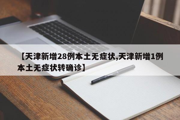 【天津新增28例本土无症状,天津新增1例本土无症状转确诊】