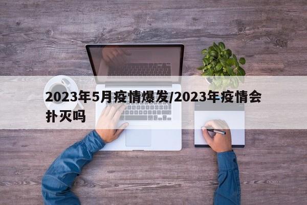 2023年5月疫情爆发/2023年疫情会扑灭吗
