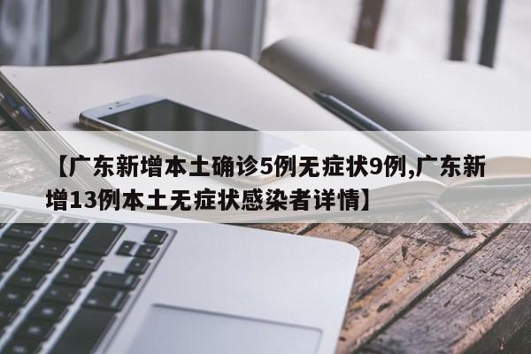 【广东新增本土确诊5例无症状9例,广东新增13例本土无症状感染者详情】