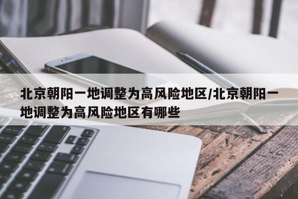 北京朝阳一地调整为高风险地区/北京朝阳一地调整为高风险地区有哪些