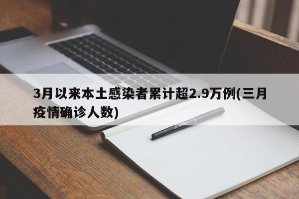 3月以来本土感染者累计超2.9万例(三月疫情确诊人数)