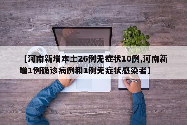 【河南新增本土26例无症状10例,河南新增1例确诊病例和1例无症状感染者】