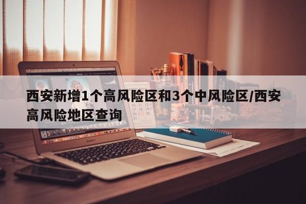 西安新增1个高风险区和3个中风险区/西安高风险地区查询