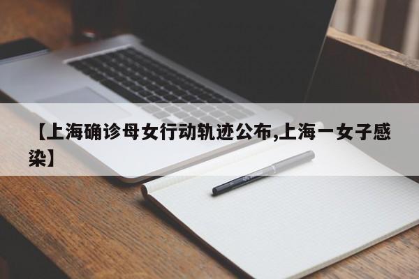 【上海确诊母女行动轨迹公布,上海一女子感染】