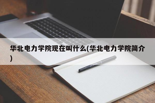 华北电力学院现在叫什么(华北电力学院简介)