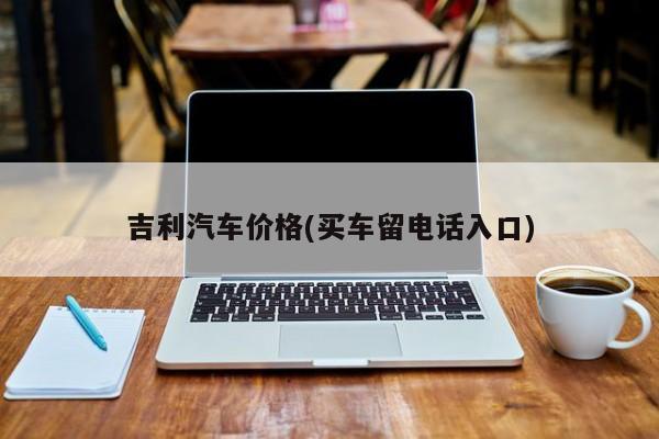 吉利汽车价格(买车留电话入口)
