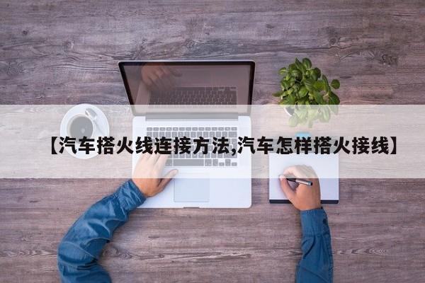 【汽车搭火线连接方法,汽车怎样搭火接线】