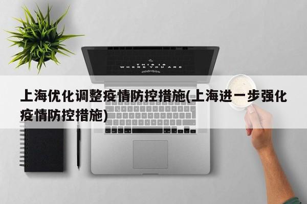 上海优化调整疫情防控措施(上海进一步强化疫情防控措施)