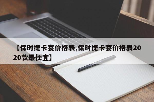 【保时捷卡宴价格表,保时捷卡宴价格表2020款最便宜】