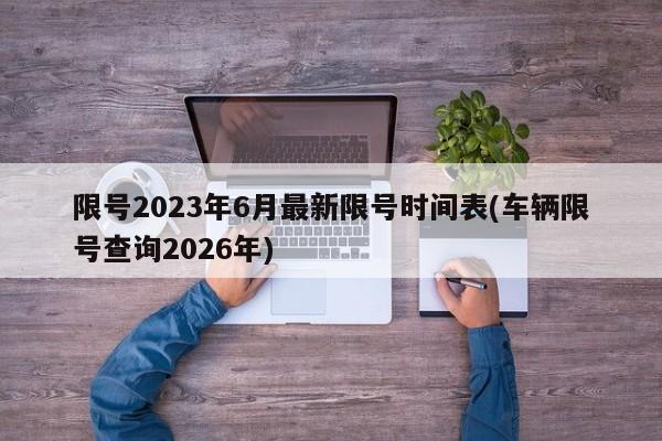 限号2023年6月最新限号时间表(车辆限号查询2026年)