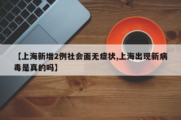 【上海新增2例社会面无症状,上海出现新病毒是真的吗】
