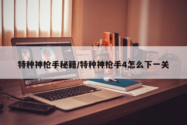特种神枪手秘籍/特种神枪手4怎么下一关