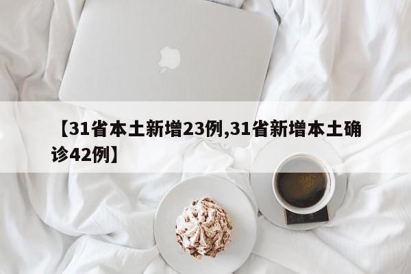 【31省本土新增23例,31省新增本土确诊42例】