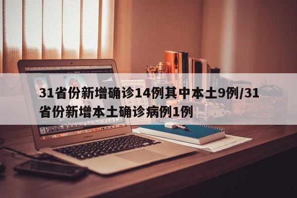 31省份新增确诊14例其中本土9例/31省份新增本土确诊病例1例
